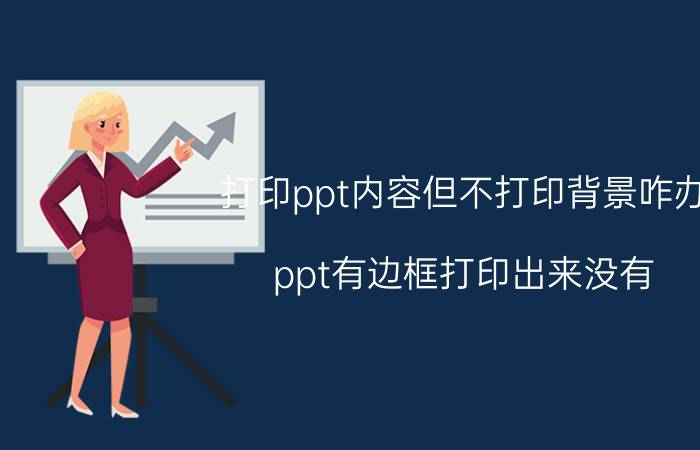 打印ppt内容但不打印背景咋办 ppt有边框打印出来没有？